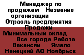 Менеджер по продажам › Название организации ­ Snaim › Отрасль предприятия ­ Продажи › Минимальный оклад ­ 30 000 - Все города Работа » Вакансии   . Ямало-Ненецкий АО,Ноябрьск г.